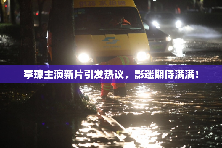 李琼主演新片引发热议，影迷期待满满！