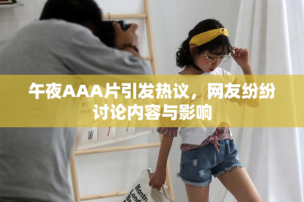 午夜AAA片引发热议，网友纷纷讨论内容与影响