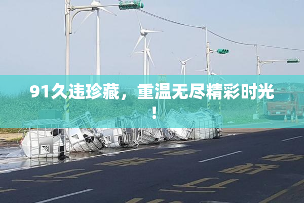 91久违珍藏，重温无尽精彩时光！