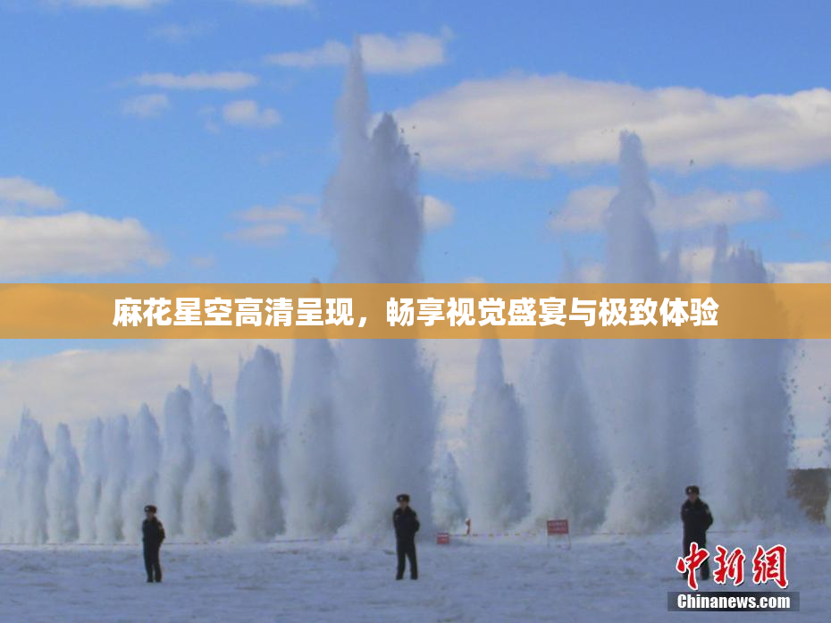 麻花星空高清呈现，畅享视觉盛宴与极致体验