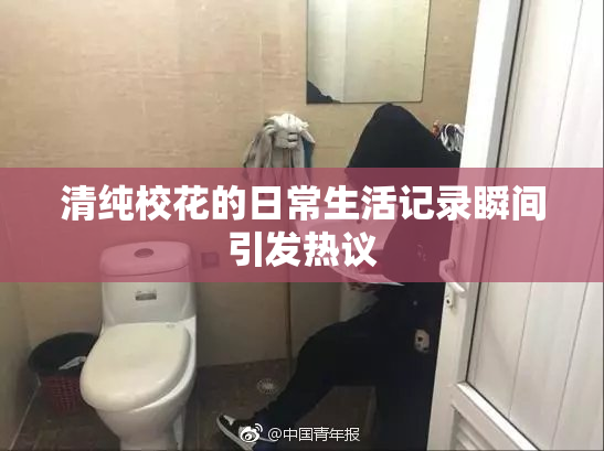 清纯校花的日常生活记录瞬间引发热议