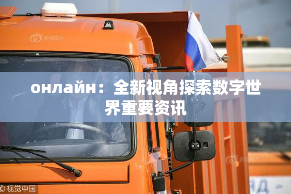 онлайн：全新视角探索数字世界重要资讯