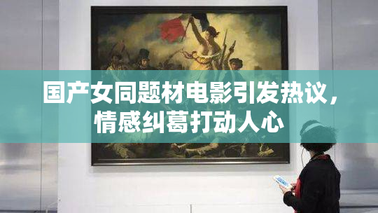 国产女同题材电影引发热议，情感纠葛打动人心