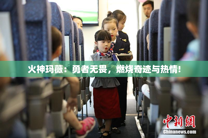 火神玛薇：勇者无畏，燃烧奇迹与热情!