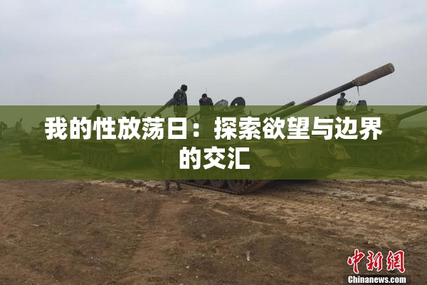 我的性放荡日：探索欲望与边界的交汇