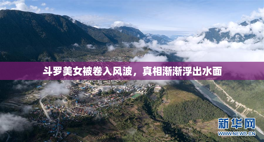 斗罗美女被卷入风波，真相渐渐浮出水面