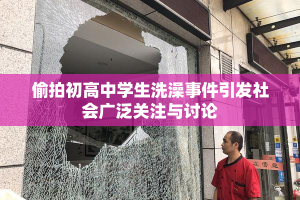 偷拍初高中学生洗澡事件引发社会广泛关注与讨论