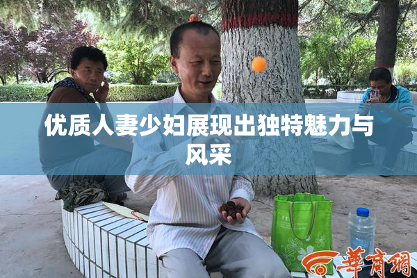 优质人妻少妇展现出独特魅力与风采