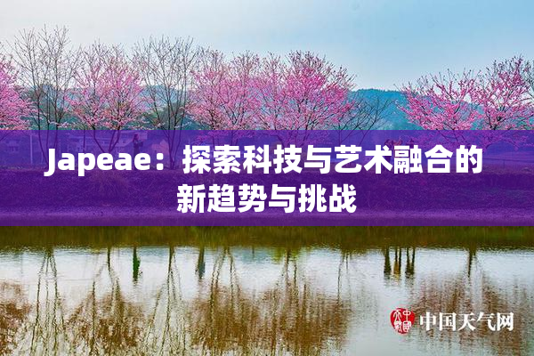 Japeae：探索科技与艺术融合的新趋势与挑战