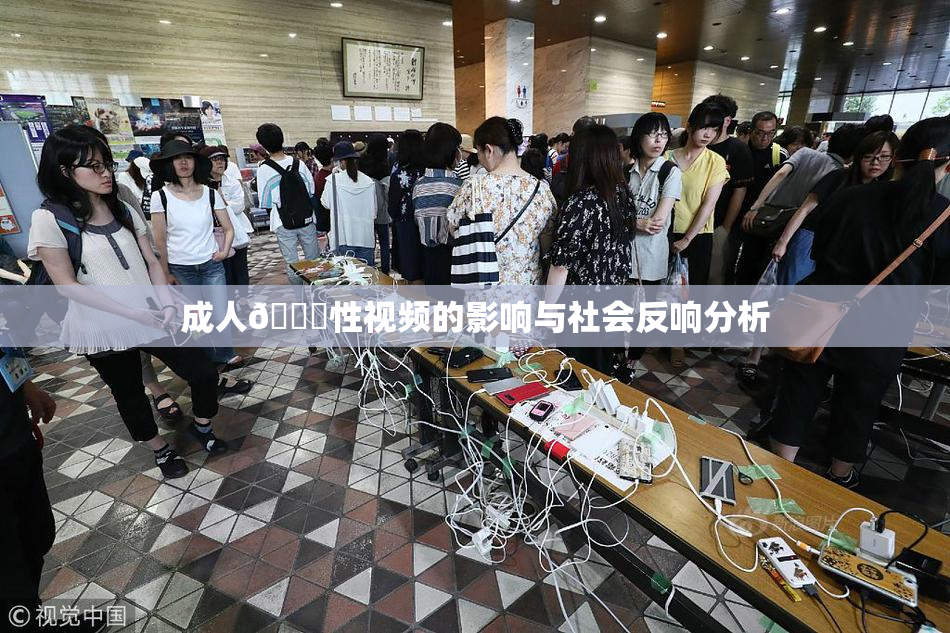 成人🔞性视频的影响与社会反响分析