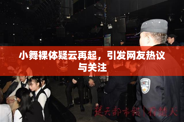 小舞裸体疑云再起，引发网友热议与关注