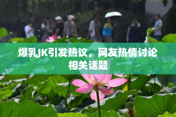 爆乳JK引发热议，网友热情讨论相关话题