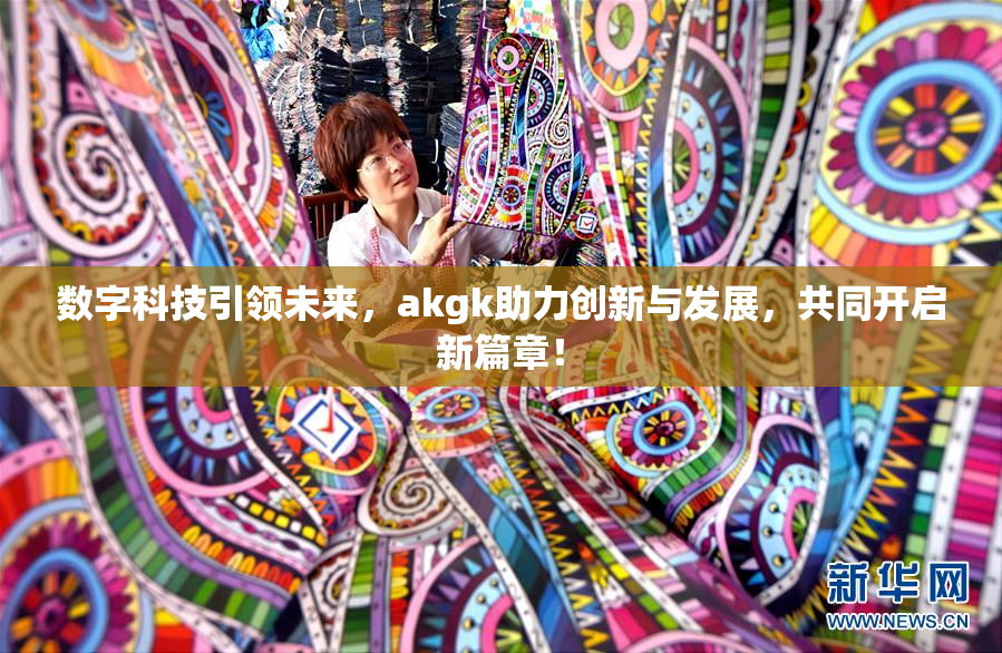数字科技引领未来，akgk助力创新与发展，共同开启新篇章！