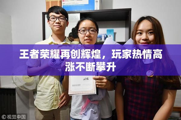 王者荣耀再创辉煌，玩家热情高涨不断攀升