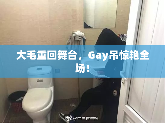 大毛重回舞台，Gay吊惊艳全场！