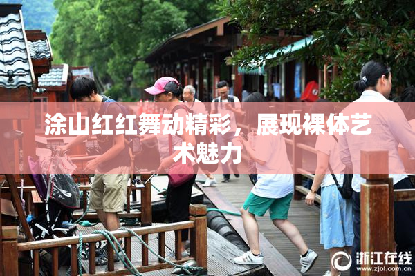 涂山红红舞动精彩，展现裸体艺术魅力