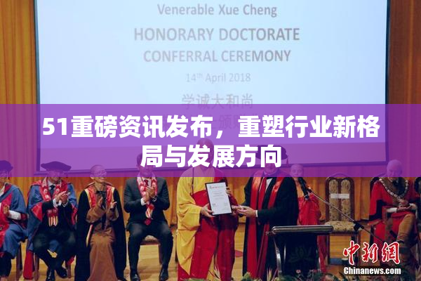 51重磅资讯发布，重塑行业新格局与发展方向