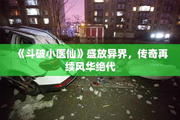 《斗破小医仙》盛放异界，传奇再续风华绝代