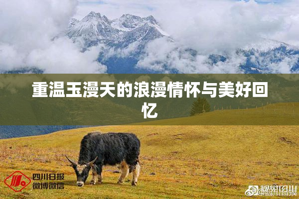 重温玉漫天的浪漫情怀与美好回忆