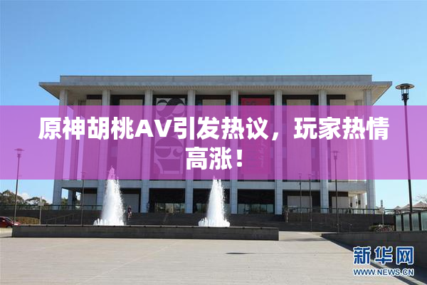 原神胡桃AV引发热议，玩家热情高涨！