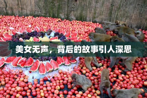 美女无声，背后的故事引人深思