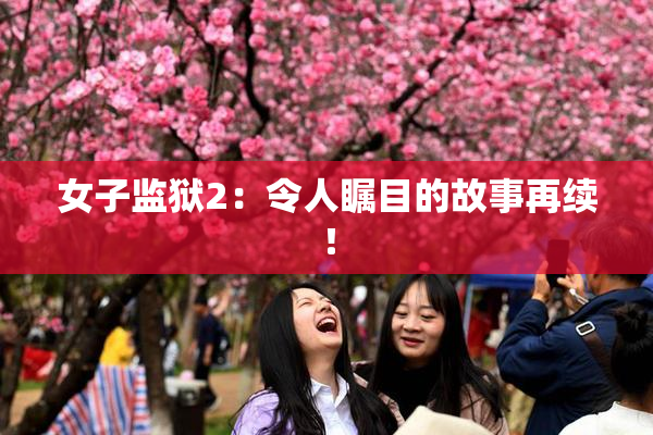 女子监狱2：令人瞩目的故事再续！