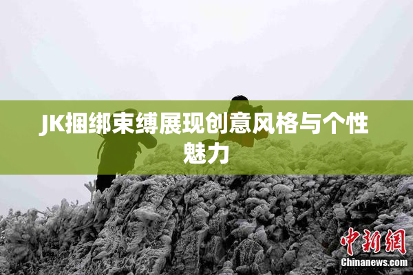 JK捆绑束缚展现创意风格与个性魅力
