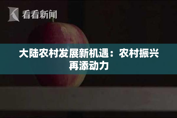 大陆农村发展新机遇：农村振兴再添动力