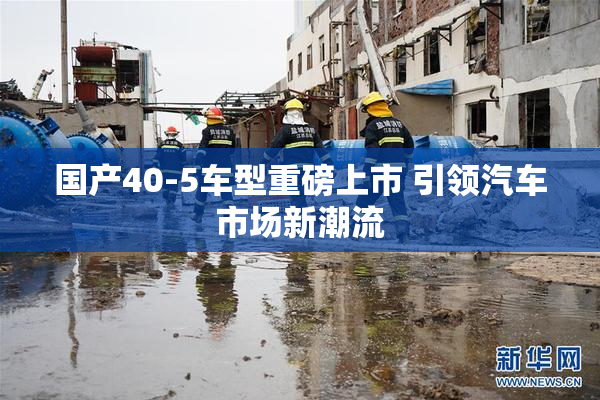 国产40-5车型重磅上市 引领汽车市场新潮流