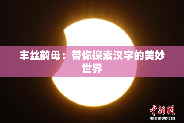丰丝韵母：带你探索汉字的美妙世界