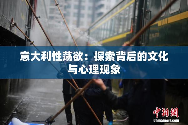 意大利性荡欲：探索背后的文化与心理现象