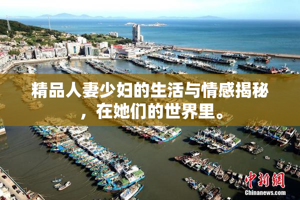 精品人妻少妇的生活与情感揭秘，在她们的世界里。