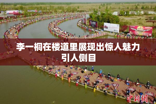 李一桐在楼道里展现出惊人魅力引人侧目