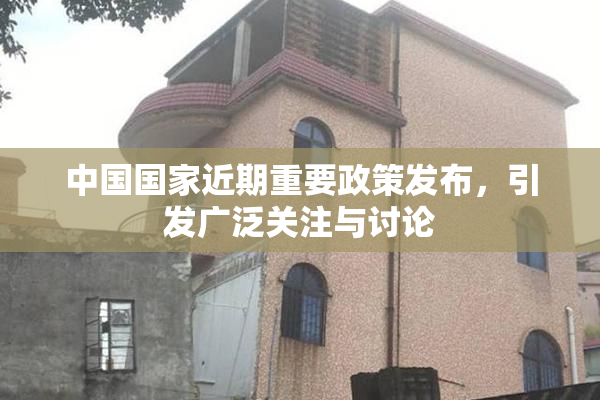 中国国家近期重要政策发布，引发广泛关注与讨论
