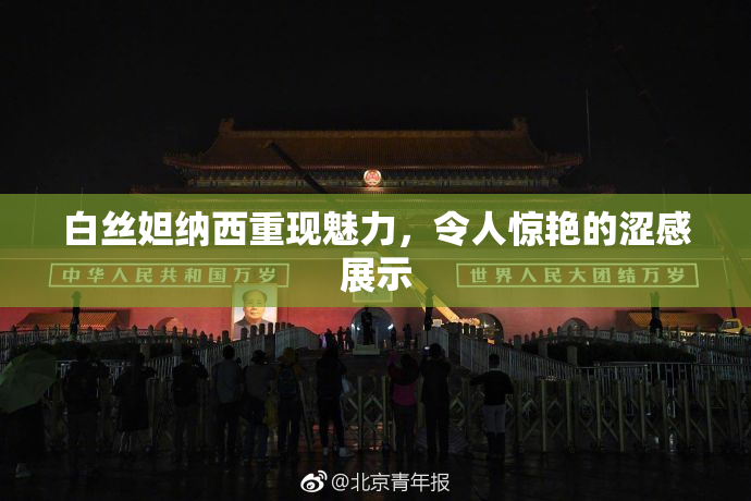 白丝妲纳西重现魅力，令人惊艳的涩感展示