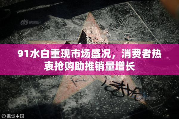 91水白重现市场盛况，消费者热衷抢购助推销量增长