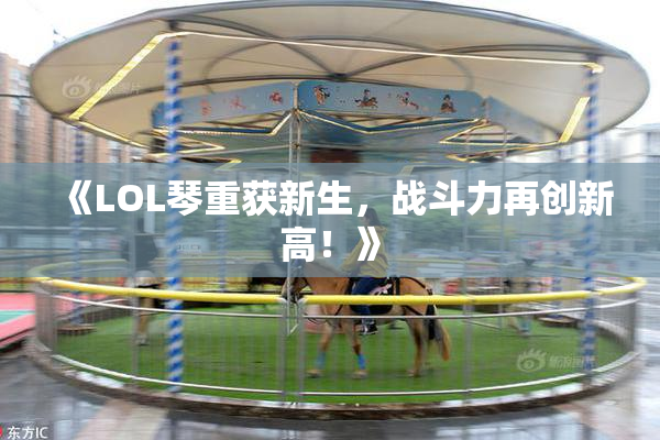 《LOL琴重获新生，战斗力再创新高！》