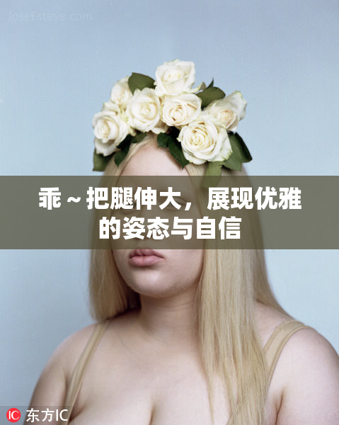 乖～把腿伸大，展现优雅的姿态与自信