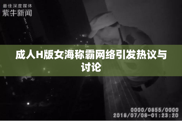 成人H版女海称霸网络引发热议与讨论
