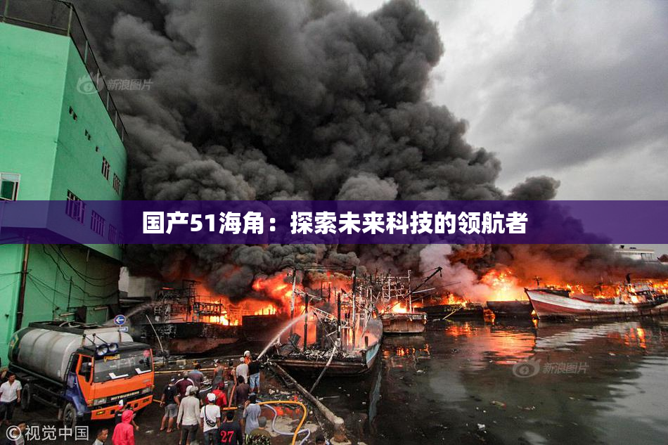 国产51海角：探索未来科技的领航者