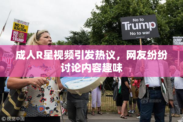 成人R星视频引发热议，网友纷纷讨论内容趣味