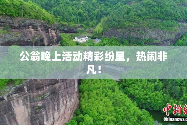 公翁晚上活动精彩纷呈，热闹非凡！