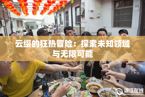 云缨的狂热冒险：探索未知领域与无限可能