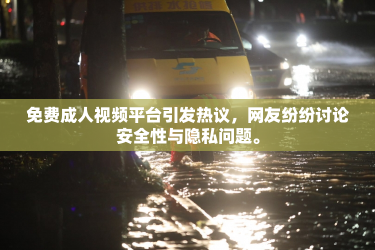 免费成人视频平台引发热议，网友纷纷讨论安全性与隐私问题。