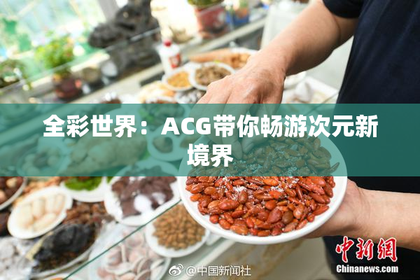 全彩世界：ACG带你畅游次元新境界