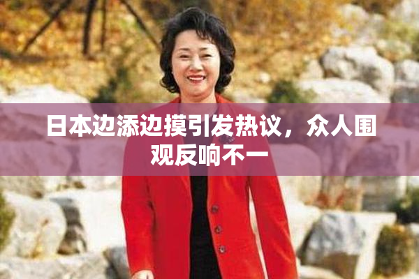 日本边添边摸引发热议，众人围观反响不一