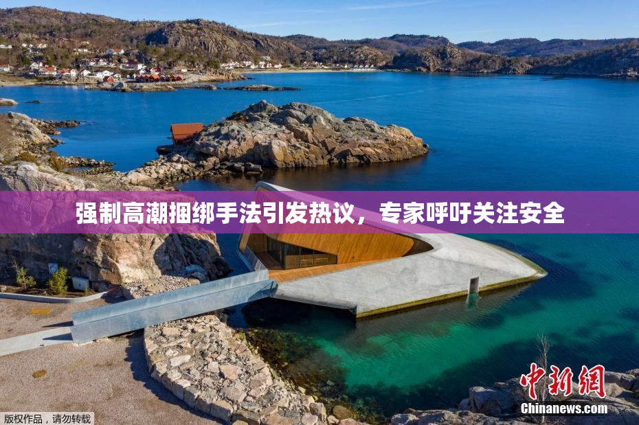 强制高潮捆绑手法引发热议，专家呼吁关注安全