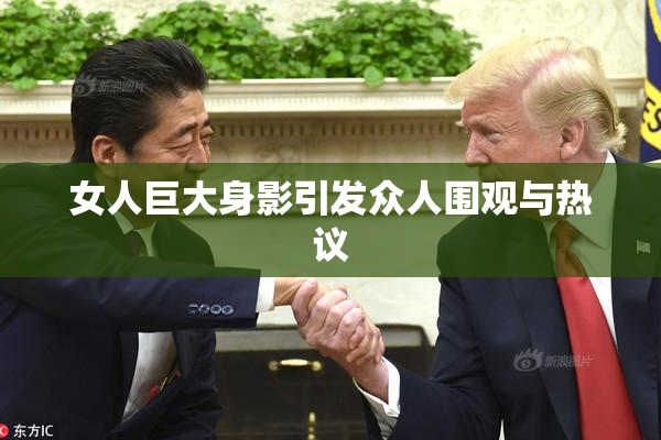 女人巨大身影引发众人围观与热议