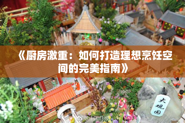 《厨房激重：如何打造理想烹饪空间的完美指南》