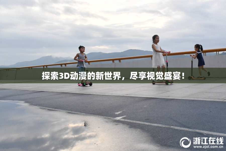 探索3D动漫的新世界，尽享视觉盛宴！
